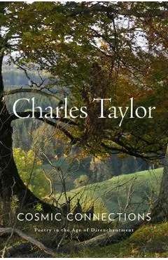 Cosmic Connections: Poetry in the Age of Disenchantment - Charles Taylor