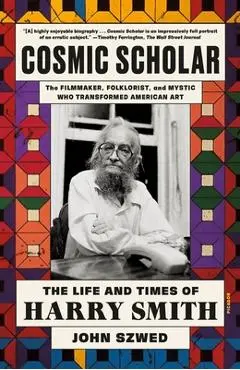 Cosmic Scholar: The Life and Times of Harry Smith - John Szwed