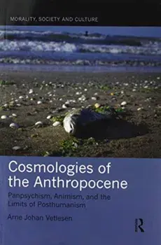Cosmologies of the Anthropocene. Panpsychism, Animism, and the Limits of Posthumanism, Paperback/Arne Johan Vetlesen