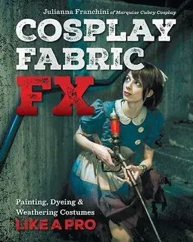 Cosplay Fabric FX. Painting, Dyeing & Weathering Costumes Like a Pro, Paperback/Julianna Franchini