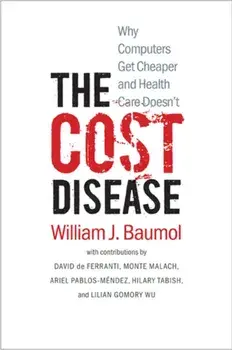 Cost Disease. Why Computers Get Cheaper and Health Care Doesn't, Paperback/William J. Baumol