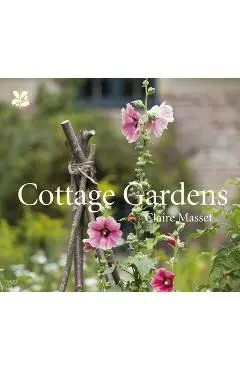 Cottage Gardens: A Celebration of Britain's Most Beautiful Cottage Gardens, with Advice on Making Your Own - Claire Masset