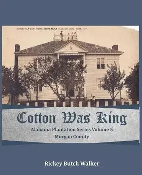 Cotton Was King Morgan County, Alabama: Alabama Plantation Series, Paperback/Rickey Butch Walker