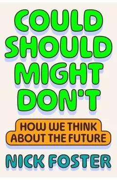 Could Should Might Don't: How We Think about the Future - Nick Foster