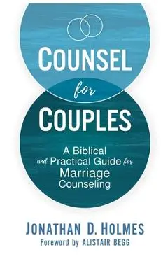 Counsel for Couples: A Biblical and Practical Guide for Marriage Counseling - Jonathan D. Holmes