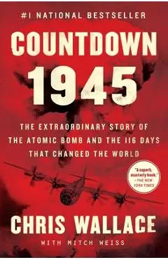 Countdown 1945: The Extraordinary Story of the Atomic Bomb and the 116 Days That Changed the World - Chris Wallace