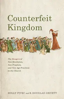 Counterfeit Kingdom: The Dangers of New Revelation, New Prophets, and New Age Practices in the Church, Paperback/Holly Pivec