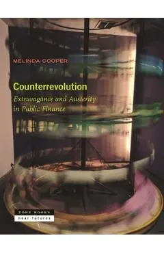 Counterrevolution: Extravagance and Austerity in Public Finance - Melinda Cooper