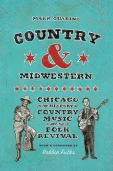 Country and Midwestern. Chicago in the History of Country Music and the Folk Revival, Hardback/Mark Guarino