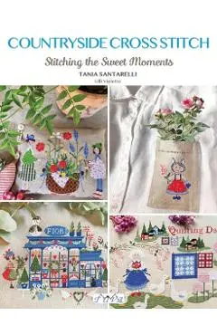 Countryside Cross Stitch: Beautiful Country House with Animals, Plants and Flowers - Tania Santarelli