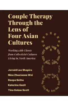 Couple Therapy Through the Lens of Four Asian Cultures: Working with Clients from Collectivist Cultures Living in North America - Jerrold Lee Shapiro