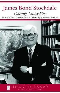 Courage Under Fire: Testing Epictetus's Doctrines in a Laboratory of Human Behavior - James B. Stockdale