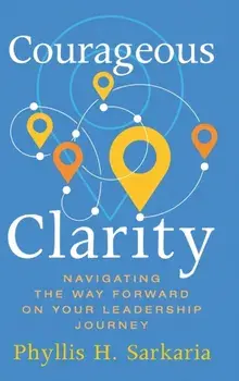 Courageous Clarity: Navigating the Way Forward on Your Leadership Journey, Hardcover/Phyllis H. Sarkaria