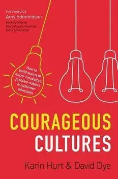 Courageous Cultures: How to Build Teams of Micro-Innovators, Problem Solvers, and Customer Advocates, Paperback/Karin Hurt