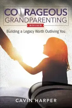 Courageous Grandparenting: Building a Legacy Worth Outliving You, Paperback/Cavin Harper