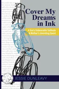 Cover My Dreams in Ink (2nd ed.): A Son's Unbearable Solitude A Mother's Unending Quest, Paperback/Jessie Dunleavy