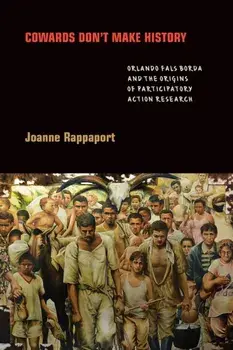 Cowards Don't Make History: Orlando Fals Borda and the Origins of Participatory Action Research, Paperback/Joanne Rappaport