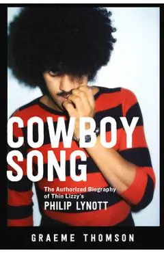 Cowboy Song: The Authorized Biography of Thin Lizzy's Philip Lynott - Graeme Thomson