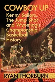 Cowboy Up: Kenny Sailors, the Jump Shot and Wyoming Basketball History, Paperback/Ryan Thorburn