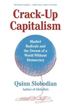 Crack-Up Capitalism: Market Radicals and the Dream of a World Without Democracy - Quinn Slobodian