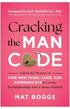 Cracking the Man Code: Unlock the Mystery of How Men Think, Love, and Communicate to Create the Relationship You've Always Wanted - Mat Boggs