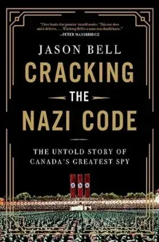 Cracking the Nazi Code. The Untold Story of Canada's Greatest Spy, Hardback/Jason Bell