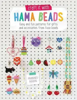 Craft It with Hama Beads: Easy and Patterns for Gifts and Accessories from Fuse Beads, Paperback/Prudence Rogers