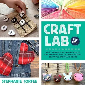 Craft Lab for Kids: 52 DIY Projects to Inspire, Excite, and Empower Kids to Create Useful, Beautiful Handmade Goods, Paperback/Stephanie Corfee