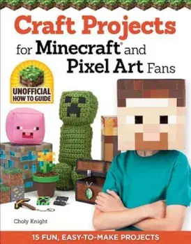 Craft Projects for Minecraft and Pixel Art Fans: 15 Fun, Easy-To-Make Projects, Paperback/Choly Knight