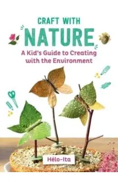 Craft with Nature: A Kid's Guide to Creating with Materials from the Great Outdoors - Héloïse Charier-maurel