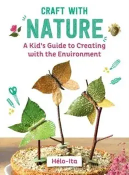 Craft with Nature. A Kid's Guide to Creating with Materials from the Great Outdoors, Hardback/Heloise Charier-Maurel