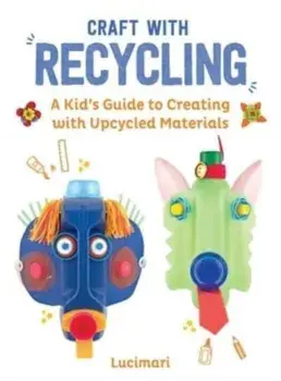 Craft with Recycling. A Kid's Guide to Creating with Upcycled Materials, Hardback/Stephanie Boulay