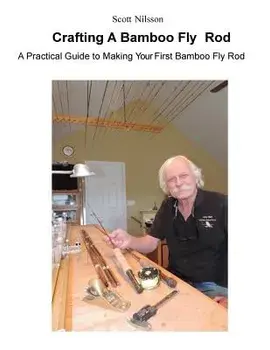 Crafting A Bamboo Fly Rod: A Practical Guide to Making Your First Bamboo Fly Rod, Paperback/Scott Nilsson