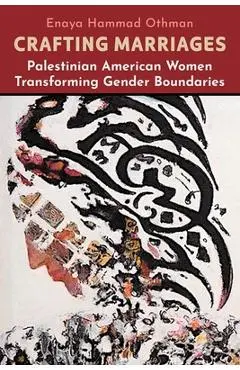 Crafting Marriages: Palestinian American Women Transforming Gender Boundaries - Enaya Hammad Othman