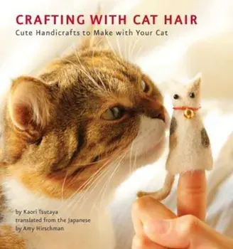 Crafting with Cat Hair: Cute Handicrafts to Make with Your Cat, Paperback/Kaori Tsutaya