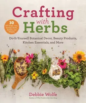 Crafting with Herbs: Do-It-Yourself Botanical Decor, Beauty Products, Kitchen Essentials, and More, Paperback/Debbie Wolfe
