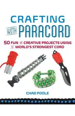 Crafting with Paracord: 50 Fun and Creative Projects Using the World's Strongest Cord - Chad Poole