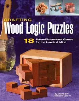 Crafting Wood Logic Puzzles: 18 Three-Dimensional Games for the Hands and Mind, Paperback/Charlie Self
