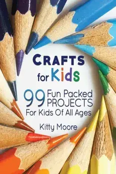 Crafts For Kids (3rd Edition): 99 Fun Packed Projects For Kids Of All Ages! (Kids Crafts), Paperback/Kitty Moore