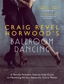 Craig Revel Horwood's Ballroom Dancing. A Strictly Fantastic Step-by-Step Guide to Mastering All Your Favourite Dance Moves, Paperback/Craig Revel Horwood