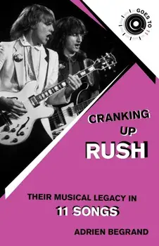 Cranking Up Rush. Their Musical Legacy in 11 Songs, Paperback/Adrien Begrand