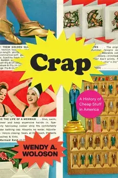 Crap: A History of Cheap Stuff in America, Paperback/Wendy A. Woloson