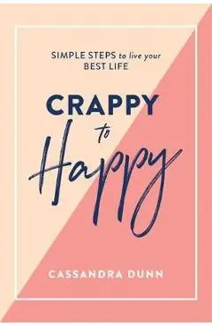 Crappy to Happy: Simple Steps to Live Your Best Life - Cassandra Dunn