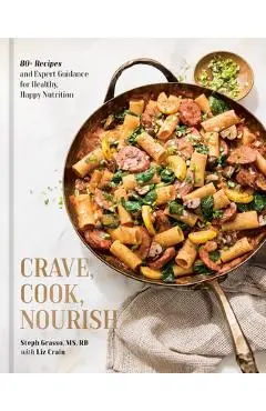 Crave, Cook, Nourish: 80+ Recipes and Expert Guidance for Healthy, Happy Nutrition [A Cookbook and Nutrition Guide] - Steph Grasso