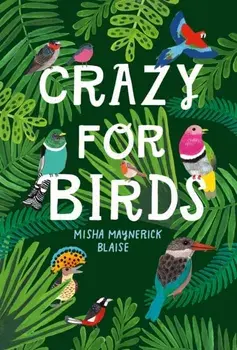 Crazy for Birds. Fascinating and Fabulous Facts, Hardback/Misha Maynerick Blaise