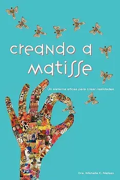 Creando a Matisse: Un Sistema Magnifico Para Crear Realidades (Spanish), Paperback/Dra Michelle K. Nielsen