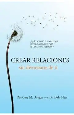 Crear relaciones sin divorciarte de ti (Spanish) - Gary M. Douglas