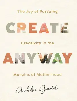 Create Anyway - The Joy of Pursuing Creativity in the Margins of Motherhood, Hardback/***
