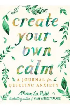 Create Your Own Calm: A Journal for Quieting Anxiety - Meera Lee Patel