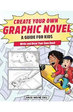 Create Your Own Graphic Novel: A Guide for Kids: Write and Draw Your Own Book - David Wayne Chiu